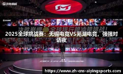 2025全球挑战赛：无锡电竞VS芜湖电竞，强强对话夜