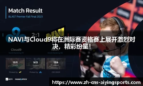 NAVI与Cloud9将在洲际赛资格赛上展开激烈对决，精彩纷呈！