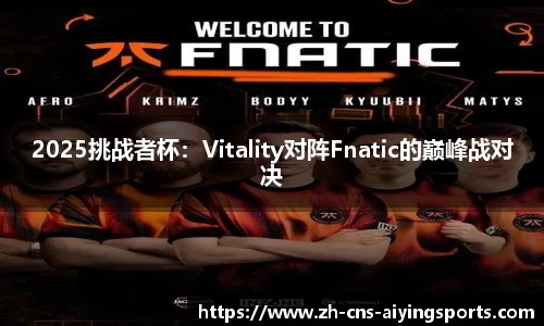 2025挑战者杯：Vitality对阵Fnatic的巅峰战对决