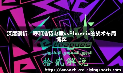 深度剖析：呼和浩特电竞vsPhoenix的战术布局博弈