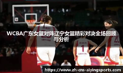 WCBA广东女篮对阵辽宁女篮精彩对决全场回顾与分析