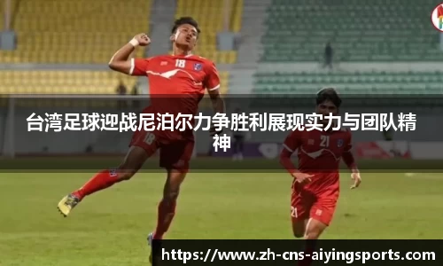 台湾足球迎战尼泊尔力争胜利展现实力与团队精神