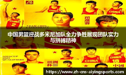 中国男篮迎战多米尼加队全力争胜展现团队实力与拼搏精神