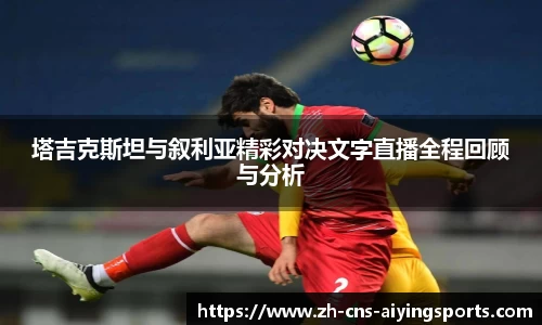 塔吉克斯坦与叙利亚精彩对决文字直播全程回顾与分析